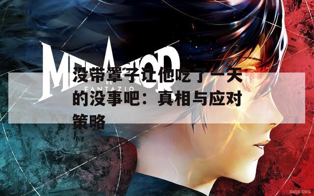 没带罩子让他吃了一天的没事吧：真相与应对策略  第1张
