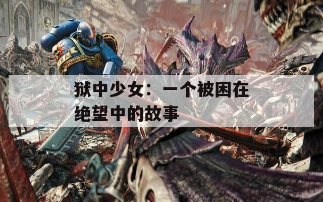 狱中少女：一个被困在绝望中的故事