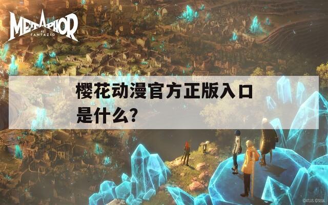 樱花动漫官方正版入口是什么？