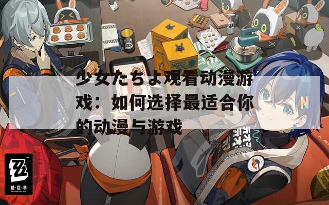 少女たちよ观看动漫游戏：如何选择最适合你的动漫与游戏