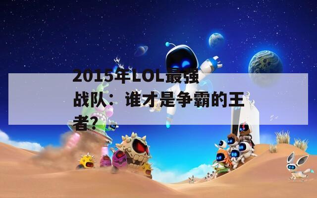 2015年LOL最强战队：谁才是争霸的王者？  第1张