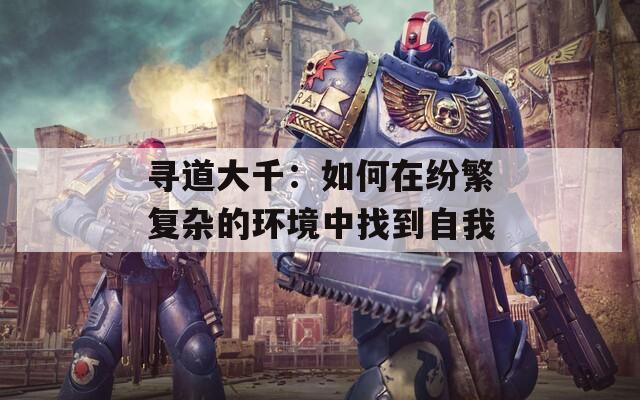 寻道大千：如何在纷繁复杂的环境中找到自我
