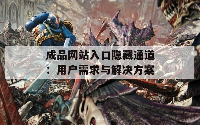 成品网站入口隐藏通道：用户需求与解决方案