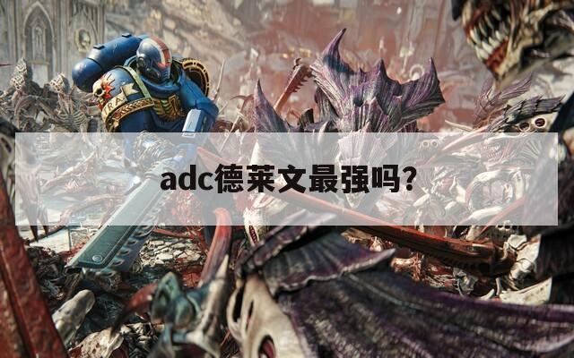 adc德莱文最强吗？  第1张