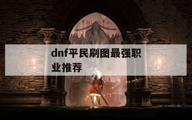 dnf平民刷图最强职业推荐  第1张