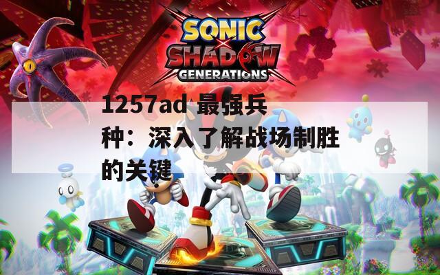1257ad 最强兵种：深入了解战场制胜的关键  第1张