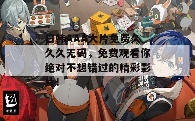 日韩AAA大片免费久久久无码，免费观看你绝对不想错过的精彩影片！  第1张