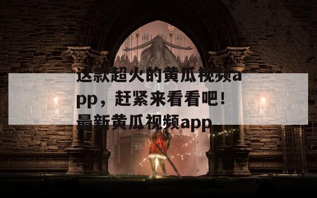 这款超火的黄瓜视频app，赶紧来看看吧！最新黄瓜视频app  第1张