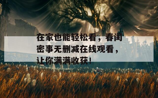 在家也能轻松看，春闺密事无删减在线观看，让你满满收获！  第1张