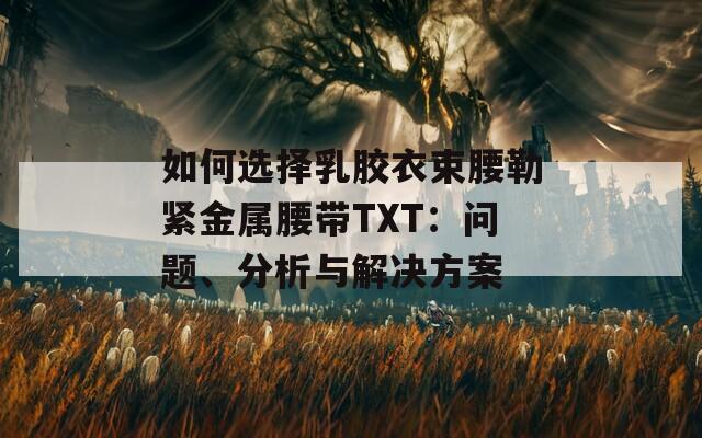 如何选择乳胶衣束腰勒紧金属腰带TXT：问题、分析与解决方案