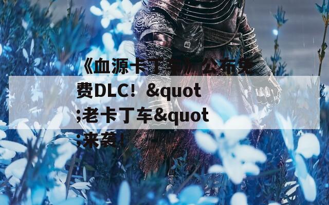 《血源卡丁车》公布免费DLC！&quot;老卡丁车&quot;来袭！  第1张