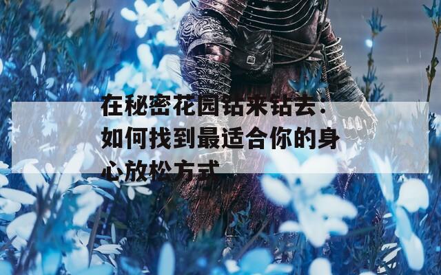 在秘密花园钻来钻去：如何找到最适合你的身心放松方式  第1张
