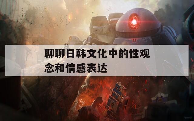 聊聊日韩文化中的性观念和情感表达