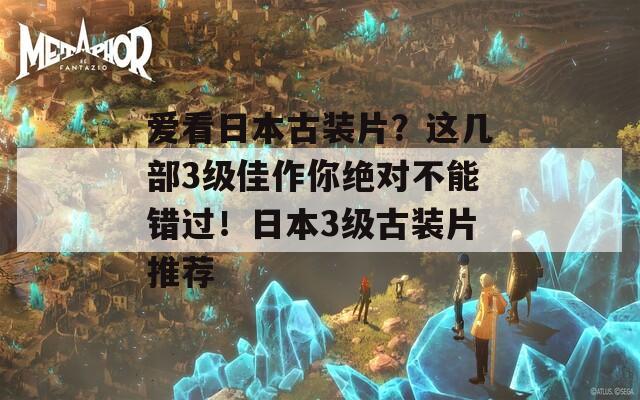 爱看日本古装片？这几部3级佳作你绝对不能错过！日本3级古装片推荐  第1张