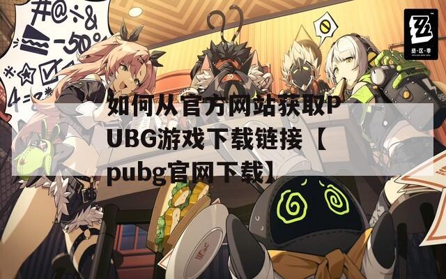 如何从官方网站获取PUBG游戏下载链接【pubg官网下载】
