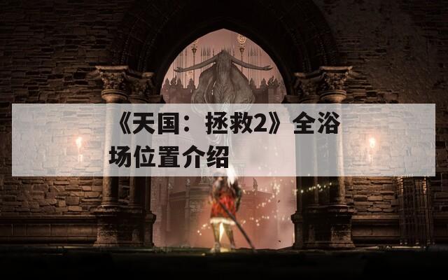 《天国：拯救2》全浴场位置介绍  第1张