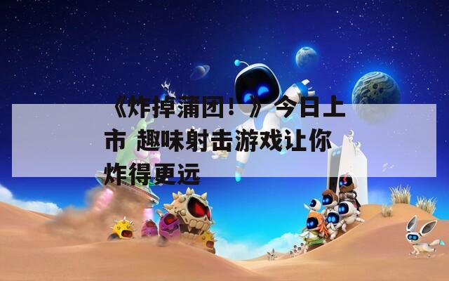 《炸掉蒲团！》今日上市 趣味射击游戏让你炸得更远  第1张