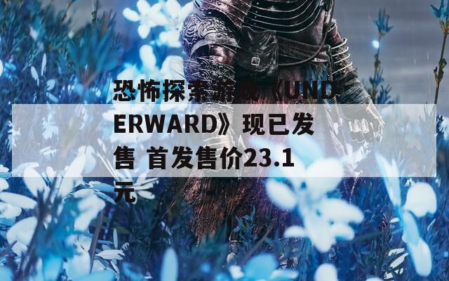 恐怖探索游戏《UNDERWARD》现已发售 首发售价23.1元