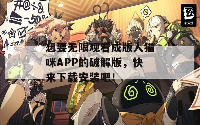 想要无限观看成版人猫咪APP的破解版，快来下载安装吧！  第1张
