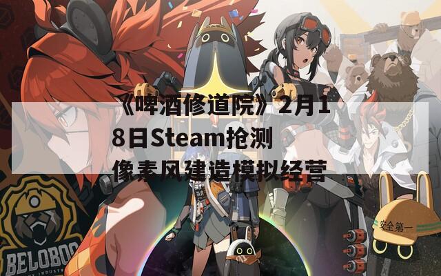 《啤酒修道院》2月18日Steam抢测 像素风建造模拟经营