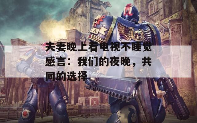 夫妻晚上看电视不睡觉感言：我们的夜晚，共同的选择  第1张