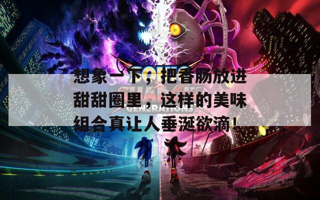 想象一下，把香肠放进甜甜圈里，这样的美味组合真让人垂涎欲滴！  第1张