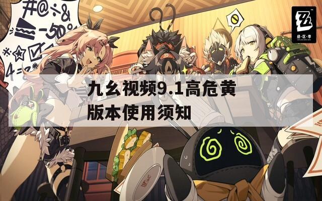 九幺视频9.1高危黄版本使用须知