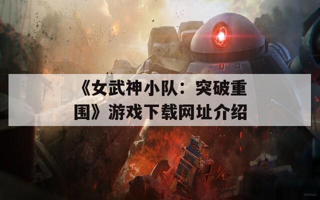 《女武神小队：突破重围》游戏下载网址介绍