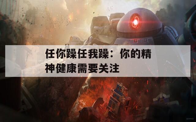 任你躁任我躁：你的精神健康需要关注  第1张