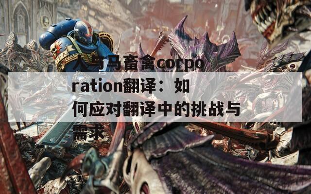 人与马畜禽corporation翻译：如何应对翻译中的挑战与需求