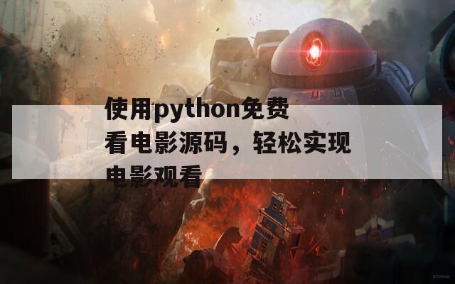 使用python免费看电影源码，轻松实现电影观看  第1张