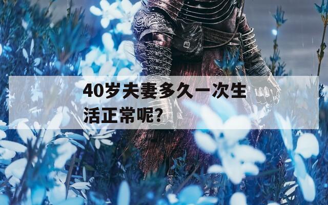 40岁夫妻多久一次生活正常呢？