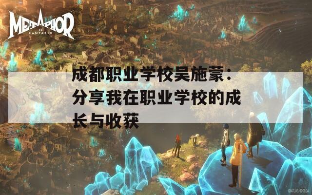 成都职业学校吴施蒙：分享我在职业学校的成长与收获