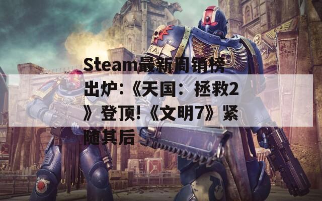 Steam最新周销榜出炉:《天国：拯救2》登顶!《文明7》紧随其后
