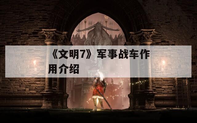 《文明7》军事战车作用介绍  第1张