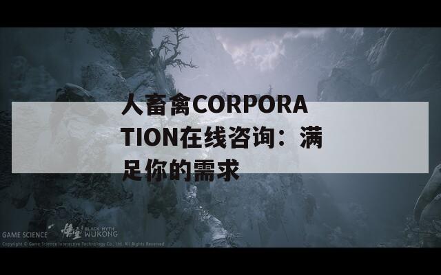 人畜禽CORPORATION在线咨询：满足你的需求  第1张