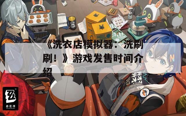 《洗衣店模拟器：洗刷刷！》游戏发售时间介绍  第1张