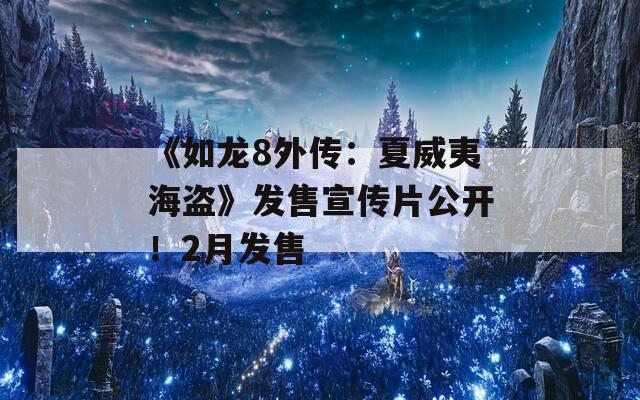 《如龙8外传：夏威夷海盗》发售宣传片公开！2月发售