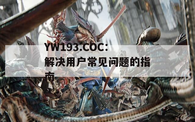 YW193.COC：解决用户常见问题的指南  第1张