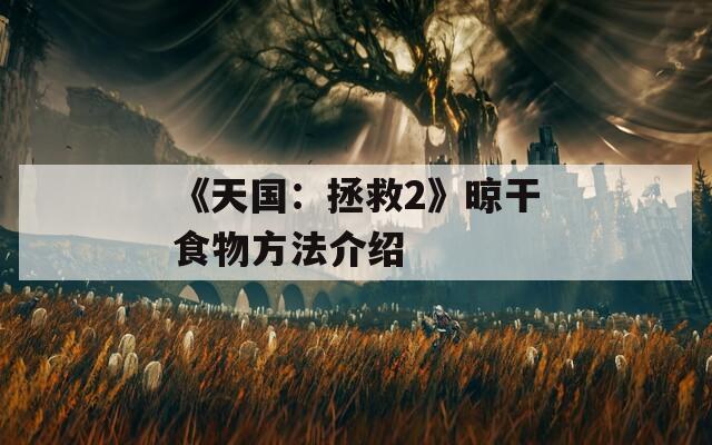 《天国：拯救2》晾干食物方法介绍
