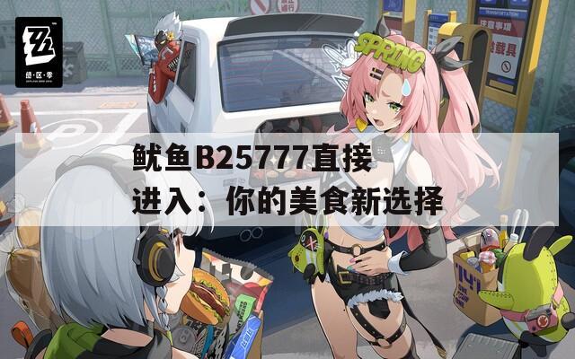 鱿鱼B25777直接进入：你的美食新选择