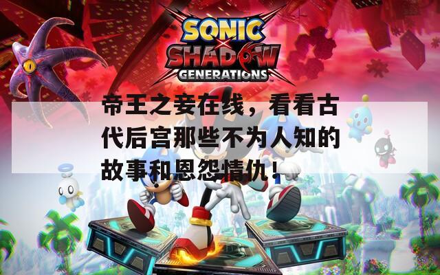 帝王之妾在线，看看古代后宫那些不为人知的故事和恩怨情仇！