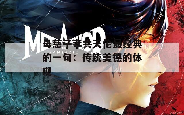 母慈子孝共天伦最经典的一句：传统美德的体现  第1张