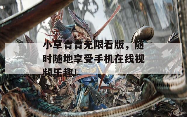 小草青青无限看版，随时随地享受手机在线视频乐趣！  第1张