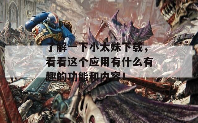 了解一下小太妹下载，看看这个应用有什么有趣的功能和内容！  第1张