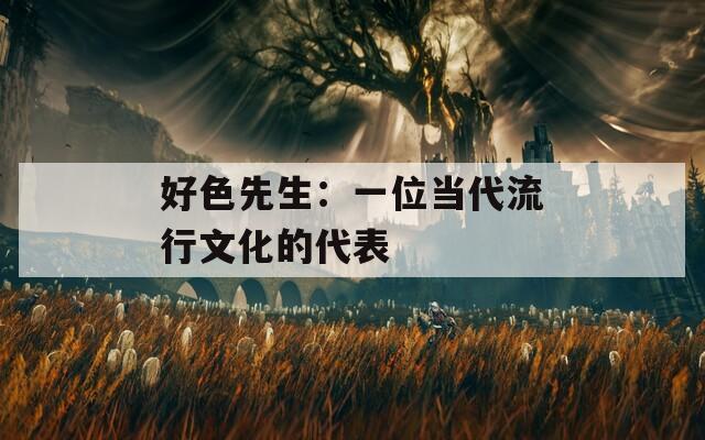 好色先生：一位当代流行文化的代表