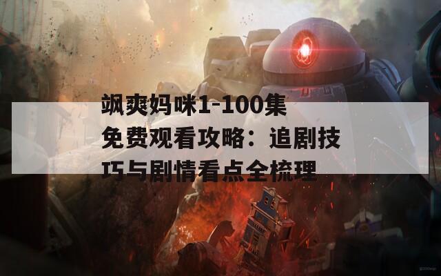 飒爽妈咪1-100集免费观看攻略：追剧技巧与剧情看点全梳理  第1张