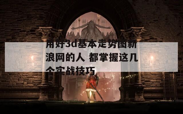用好3d基本走势图新浪网的人 都掌握这几个实战技巧  第1张