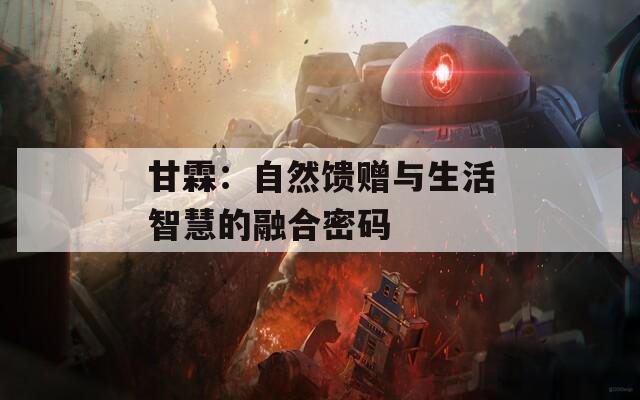 甘霖：自然馈赠与生活智慧的融合密码