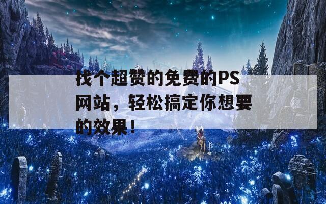 找个超赞的免费的PS网站，轻松搞定你想要的效果！  第1张